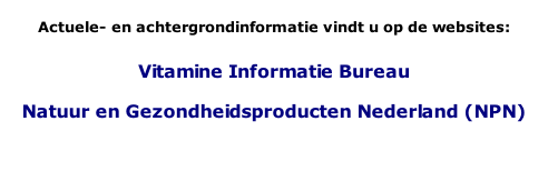 Actuele- en achtergrondinformatie vindt u op de websites:  Vitamine Informatie Bureau  Natuur en Gezondheidsproducten Nederland (NPN)