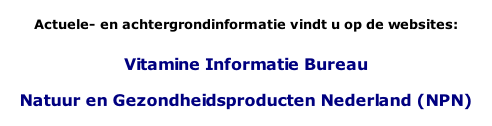 Actuele- en achtergrondinformatie vindt u op de websites:  Vitamine Informatie Bureau  Natuur en Gezondheidsproducten Nederland (NPN)